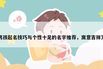 薛姓男孩起名技巧与个性十足的名字推荐，寓意吉祥又好听