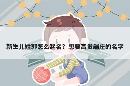 新生儿姓郭怎么起名？想要高贵端庄的名字