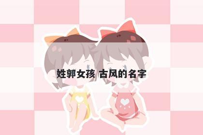 姓郭女孩 古风的名字