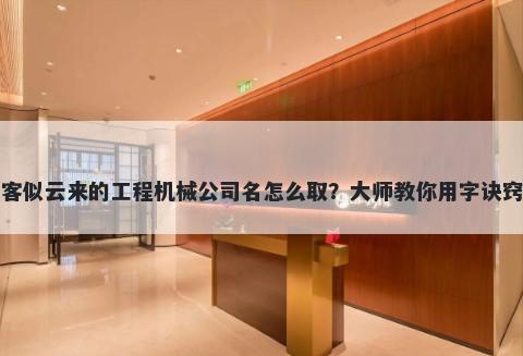 客似云来的工程机械公司名怎么取？大师教你用字诀窍