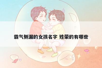 霸气侧漏的女孩名字 姓荣的有哪些