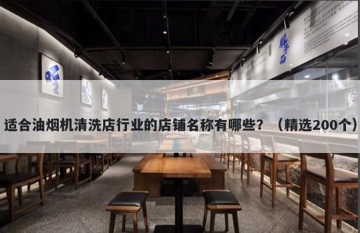 适合油烟机清洗店行业的店铺名称有哪些？（精选200个）