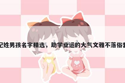 纪姓男孩名字精选,助学业运的大气文雅不落俗套