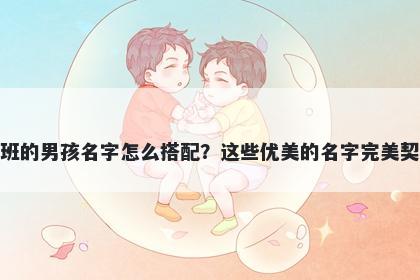 姓班的男孩名字怎么搭配？这些优美的名字完美契合