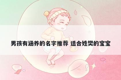 男孩有涵养的名字推荐 适合姓樊的宝宝