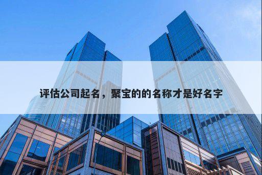 评估公司起名，聚宝的的名称才是好名字