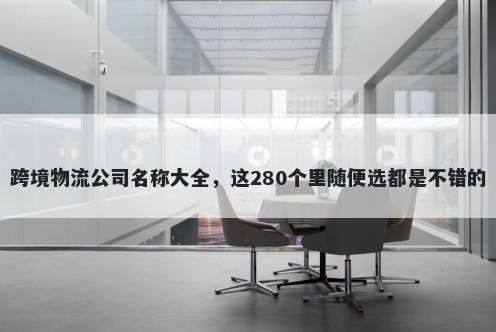 跨境物流公司名称大全，这280个里随便选都是不错的