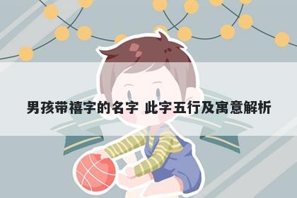 男孩带禧字的名字 此字五行及寓意解析