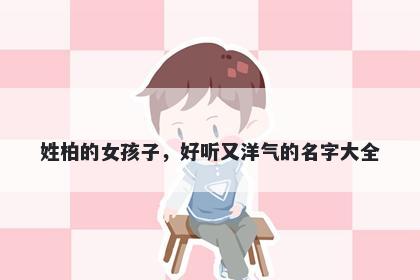 姓柏的女孩子，好听又洋气的名字大全