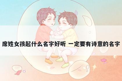 席姓女孩起什么名字好听 一定要有诗意的名字