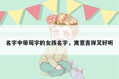 名字中带莺字的女孩名字，寓意吉祥又好听