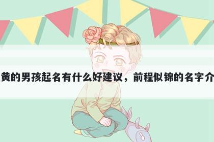 姓黄的男孩起名有什么好建议，前程似锦的名字介绍