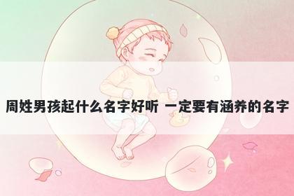 周姓男孩起什么名字好听 一定要有涵养的名字