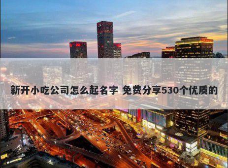 新开小吃公司怎么起名字 免费分享530个优质的