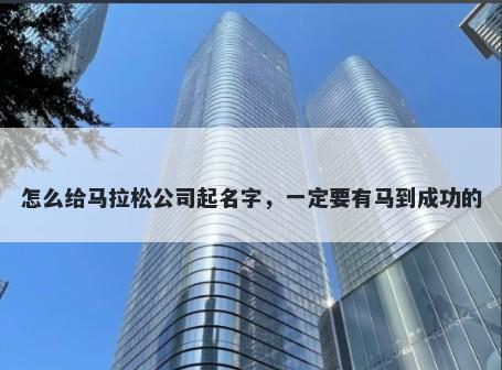 怎么给马拉松公司起名字，一定要有马到成功的
