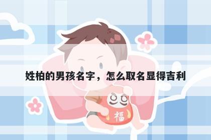 姓柏的男孩名字，怎么取名显得吉利