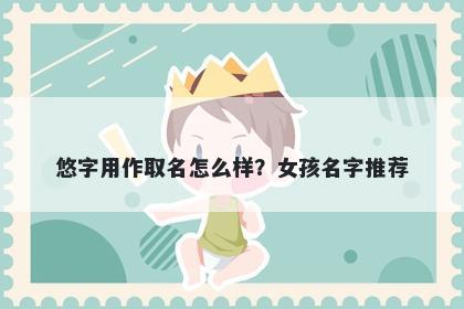 悠字用作取名怎么样？女孩名字推荐