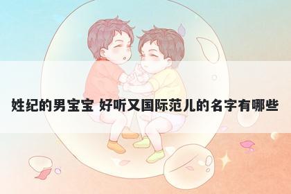 姓纪的男宝宝 好听又国际范儿的名字有哪些