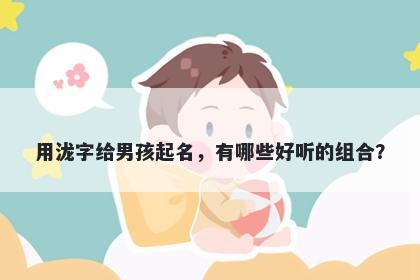 用泷字给男孩起名，有哪些好听的组合？