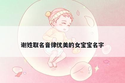 谢姓取名音律优美的女宝宝名字