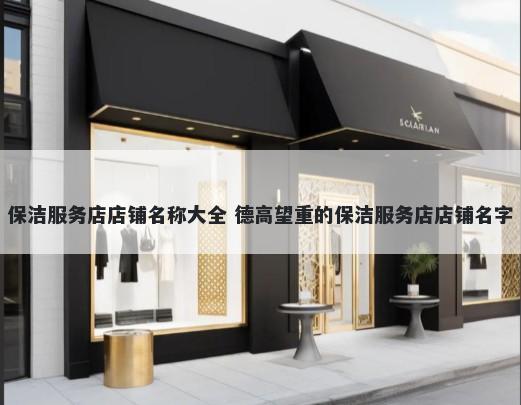 保洁服务店店铺名称大全 德高望重的保洁服务店店铺名字