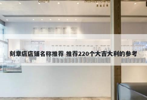 刻章店店铺名称推荐 推荐220个大吉大利的参考