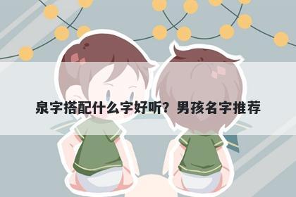 泉字搭配什么字好听？男孩名字推荐