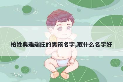 柏姓典雅端庄的男孩名字,取什么名字好