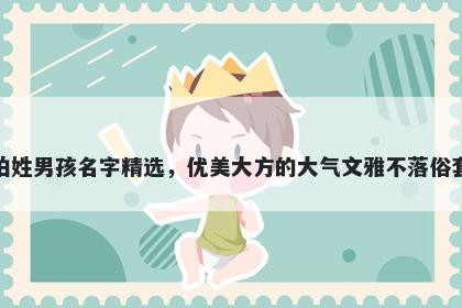 柏姓男孩名字精选，优美大方的大气文雅不落俗套