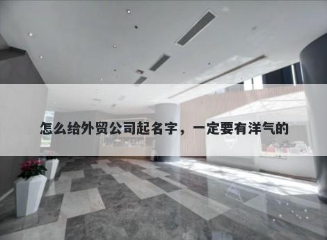 怎么给外贸公司起名字，一定要有洋气的