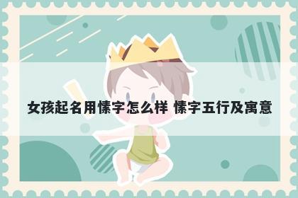 女孩起名用愫字怎么样 愫字五行及寓意