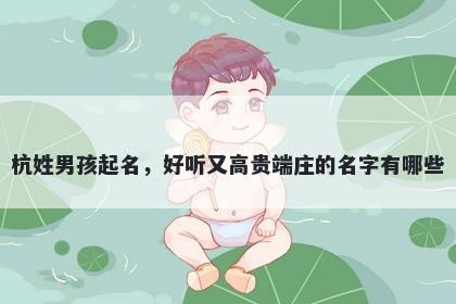 杭姓男孩起名，好听又高贵端庄的名字有哪些