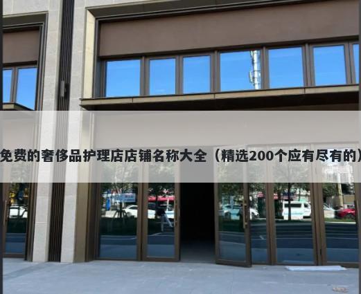 免费的奢侈品护理店店铺名称大全（精选200个应有尽有的）