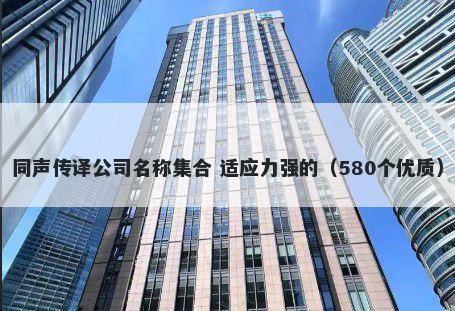 同声传译公司名称集合 适应力强的（580个优质）
