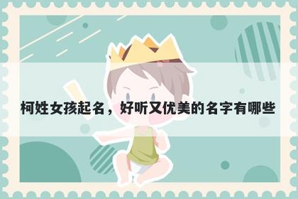 柯姓女孩起名，好听又优美的名字有哪些