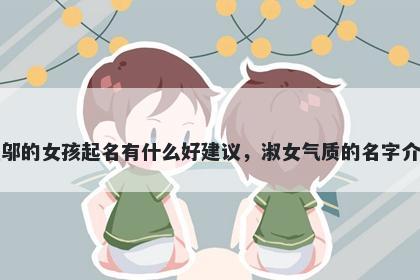 姓邬的女孩起名有什么好建议，淑女气质的名字介绍