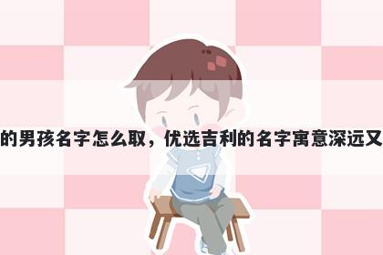姓祝的男孩名字怎么取，优选吉利的名字寓意深远又好听