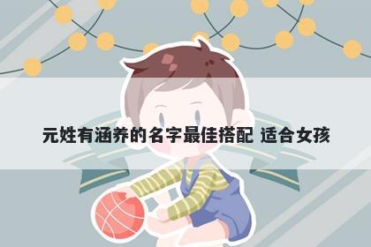 元姓有涵养的名字最佳搭配 适合女孩