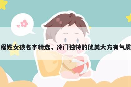 程姓女孩名字精选，冷门独特的优美大方有气质