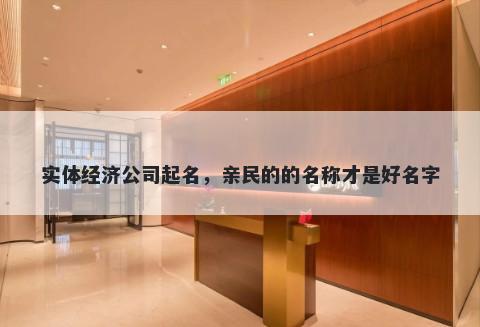 实体经济公司起名，亲民的的名称才是好名字
