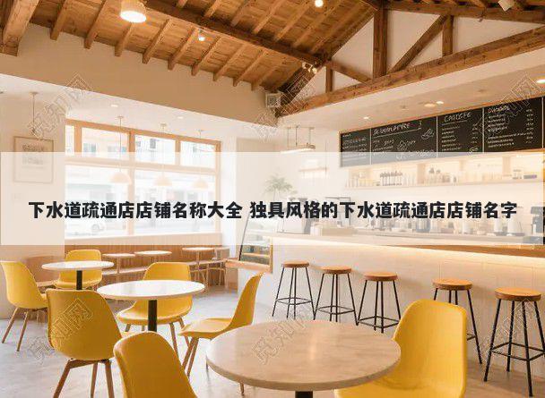 下水道疏通店店铺名称大全 独具风格的下水道疏通店店铺名字