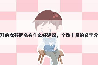 姓邓的女孩起名有什么好建议，个性十足的名字介绍