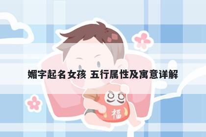 媚字起名女孩 五行属性及寓意详解