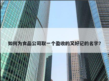 如何为食品公司取一个盈收的又好记的名字？