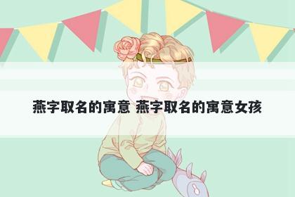燕字取名的寓意 燕字取名的寓意女孩