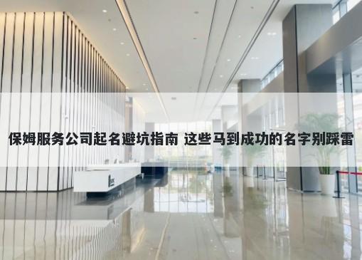 保姆服务公司起名避坑指南 这些马到成功的名字别踩雷
