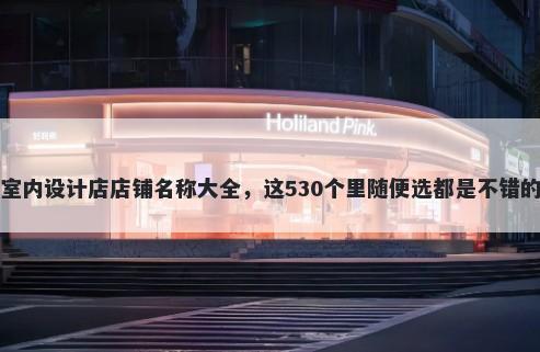 室内设计店店铺名称大全，这530个里随便选都是不错的