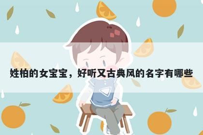 姓柏的女宝宝，好听又古典风的名字有哪些
