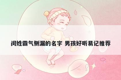 闵姓霸气侧漏的名字 男孩好听易记推荐