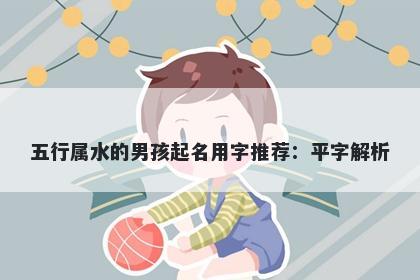 五行属水的男孩起名用字推荐：平字解析